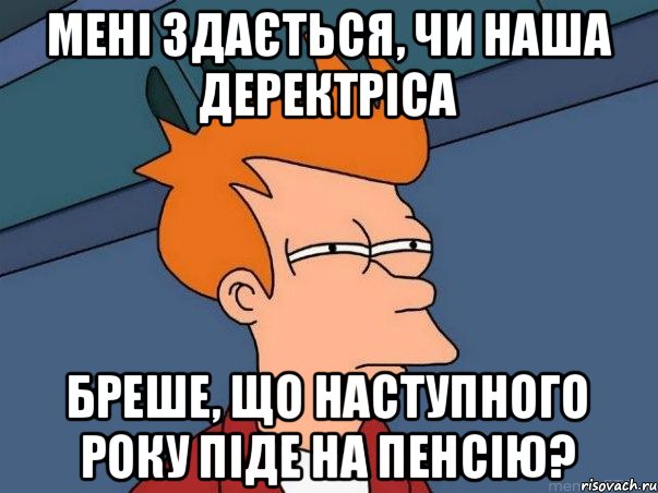 мені здається, чи наша деректріса бреше, що наступного року піде на пенсію?, Мем  Фрай (мне кажется или)