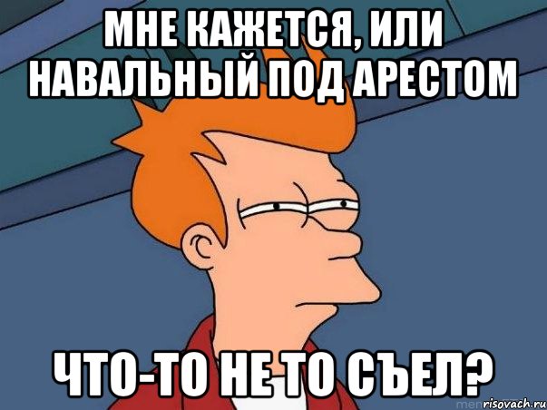 мне кажется, или навальный под арестом что-то не то съел?, Мем  Фрай (мне кажется или)