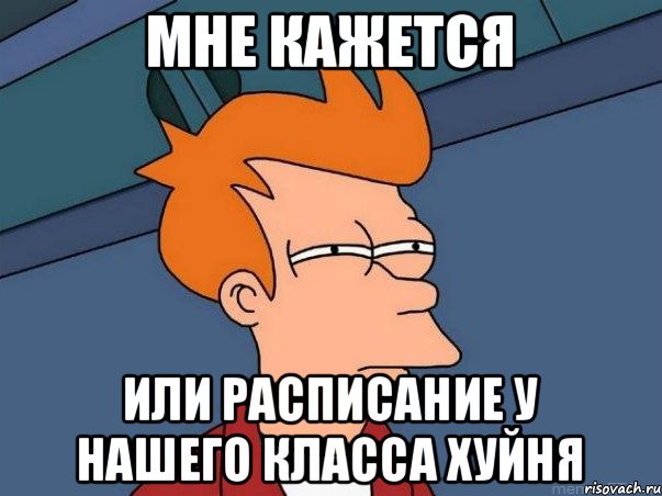 мне кажется или расписание у нашего класса хуйня, Мем  Фрай (мне кажется или)