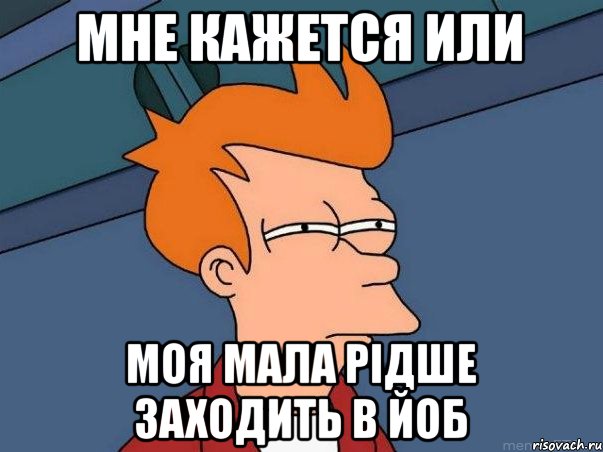 мне кажется или моя мала рідше заходить в Йоб, Мем  Фрай (мне кажется или)