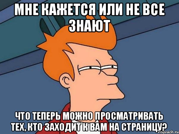 Мне кажется или не все знают что теперь можно просматривать тех, кто заходит к вам на страницу?, Мем  Фрай (мне кажется или)