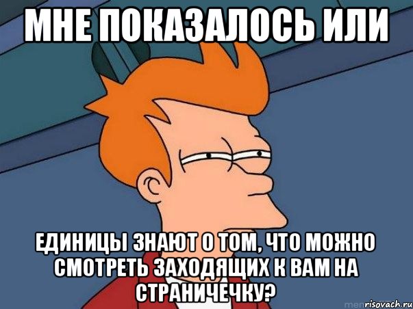 Мне показалось или единицы знают о том, что можно смотреть заходящих к вам на страничечку?, Мем  Фрай (мне кажется или)