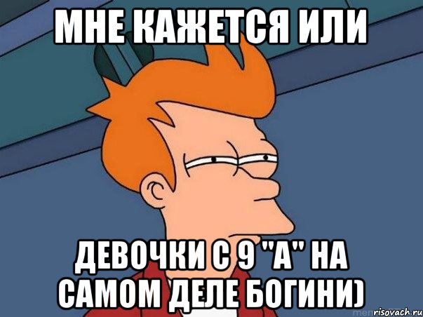 мне кажется или девочки с 9 "А" на самом деле Богини), Мем  Фрай (мне кажется или)