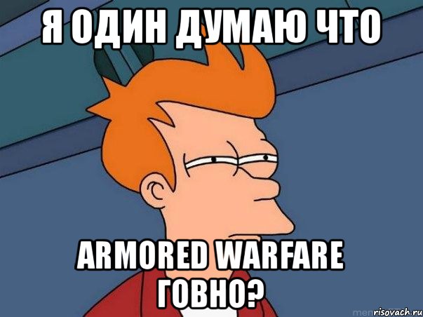 Я один думаю что Armored Warfare говно?, Мем  Фрай (мне кажется или)