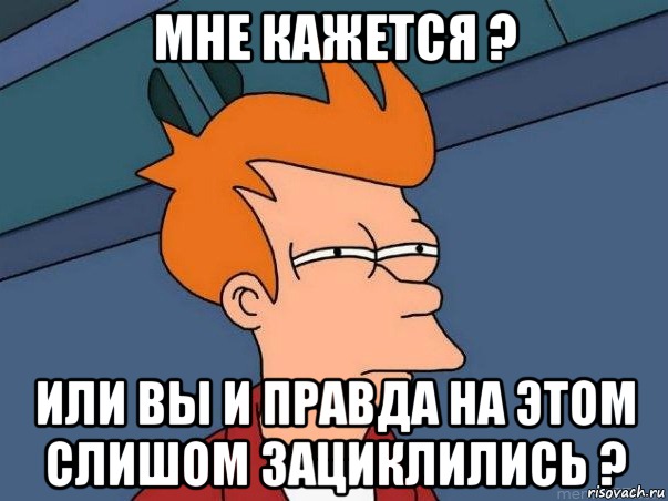 Мне кaжется ? Или вы и прaвдa нa этом слишом зaциклились ?, Мем  Фрай (мне кажется или)