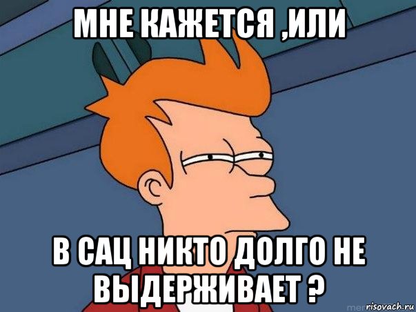 Мне кажется ,или В Сац никто долго не выдерживает ?, Мем  Фрай (мне кажется или)