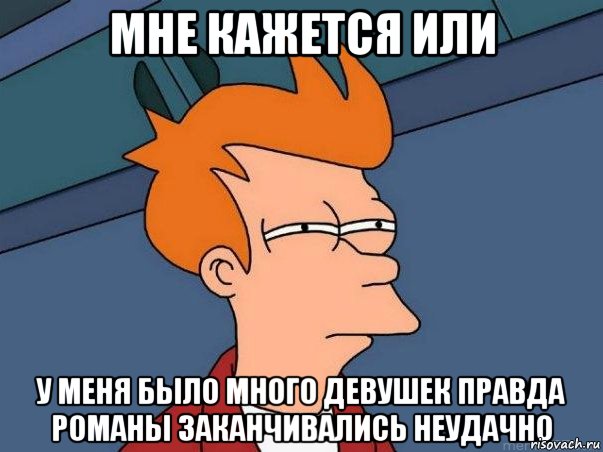 мне кажется или у меня было много девушек правда романы заканчивались неудачно, Мем  Фрай (мне кажется или)