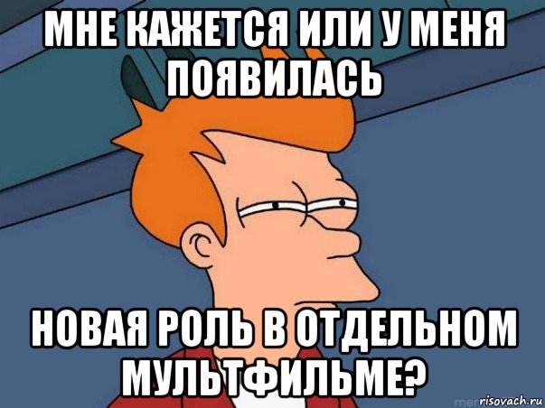 мне кажется или у меня появилась новая роль в отдельном мультфильме?, Мем  Фрай (мне кажется или)