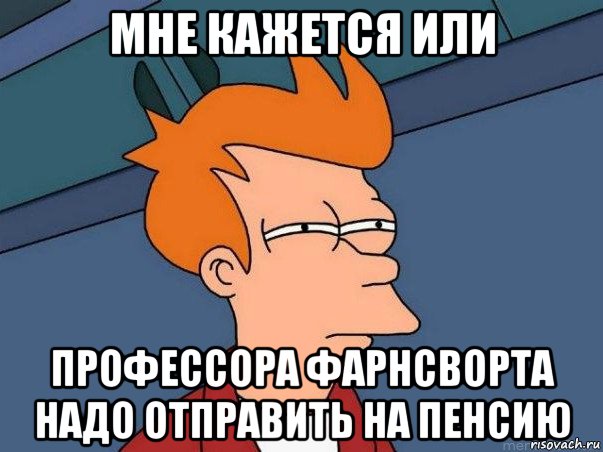 мне кажется или профессора фарнсворта надо отправить на пенсию, Мем  Фрай (мне кажется или)