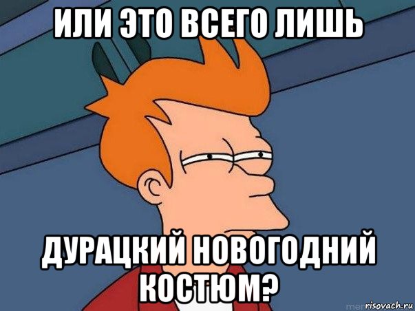 или это всего лишь дурацкий новогодний костюм?, Мем  Фрай (мне кажется или)