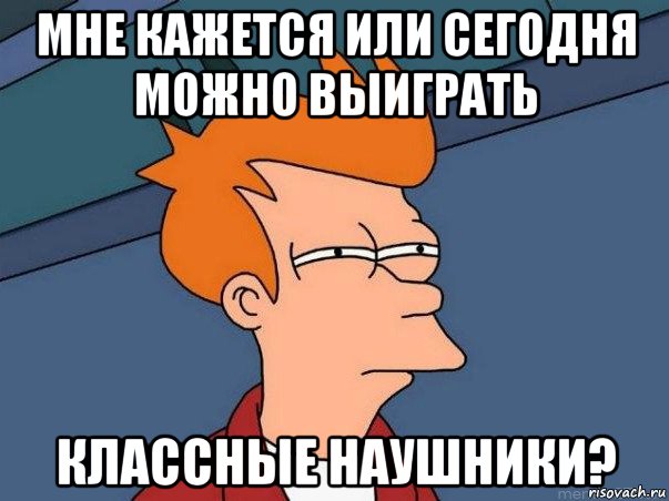 мне кажется или сегодня можно выиграть классные наушники?, Мем  Фрай (мне кажется или)