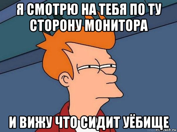 я смотрю на тебя по ту сторону монитора и вижу что сидит уёбище, Мем  Фрай (мне кажется или)