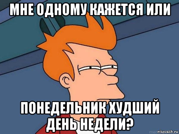 мне одному кажется или понедельник худший день недели?, Мем  Фрай (мне кажется или)