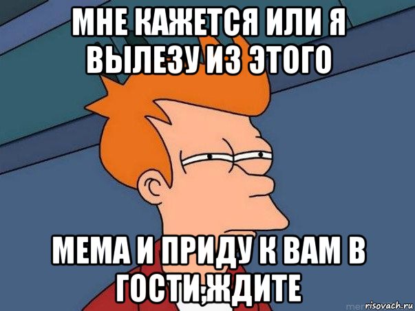 мне кажется или я вылезу из этого мема и приду к вам в гости,ждите, Мем  Фрай (мне кажется или)