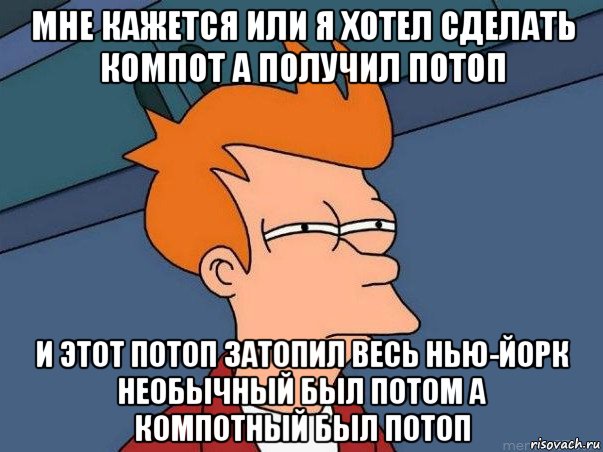 мне кажется или я хотел сделать компот а получил потоп и этот потоп затопил весь нью-йорк необычный был потом а компотный был потоп, Мем  Фрай (мне кажется или)