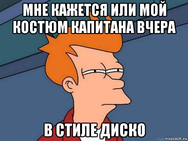 мне кажется или мой костюм капитана вчера в стиле диско, Мем  Фрай (мне кажется или)