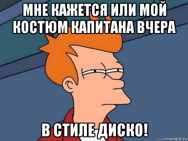 мне кажется или мой костюм капитана вчера в стиле диско!, Мем  Фрай (мне кажется или)