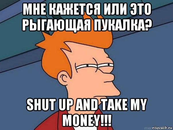 мне кажется или это рыгающая пукалка? shut up and take my money!!!, Мем  Фрай (мне кажется или)