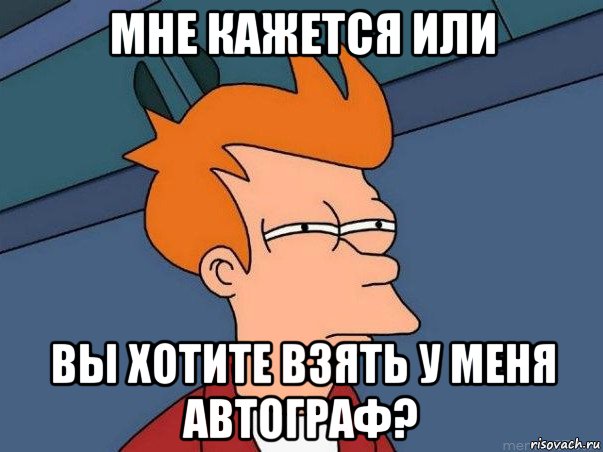 мне кажется или вы хотите взять у меня автограф?, Мем  Фрай (мне кажется или)