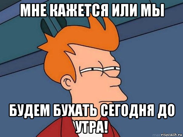 мне кажется или мы будем бухать сегодня до утра!, Мем  Фрай (мне кажется или)