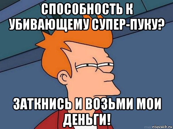 способность к убивающему супер-пуку? заткнись и возьми мои деньги!, Мем  Фрай (мне кажется или)