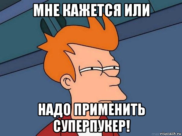 мне кажется или надо применить суперпукер!, Мем  Фрай (мне кажется или)