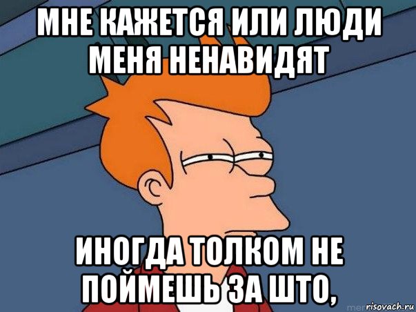 мне кажется или люди меня ненавидят иногда толком не поймешь за што,, Мем  Фрай (мне кажется или)