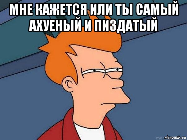 мне кажется или ты самый ахуеный и пиздатый , Мем  Фрай (мне кажется или)