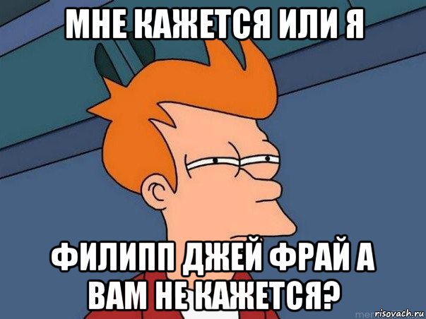 мне кажется или я филипп джей фрай а вам не кажется?, Мем  Фрай (мне кажется или)