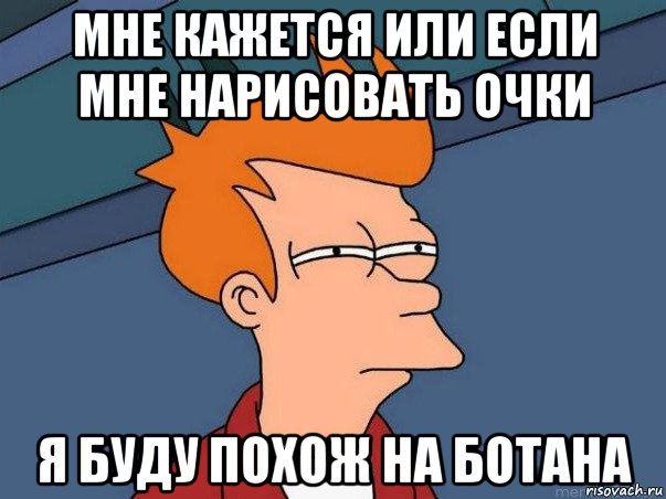 мне кажется или если мне нарисовать очки я буду похож на ботана, Мем  Фрай (мне кажется или)