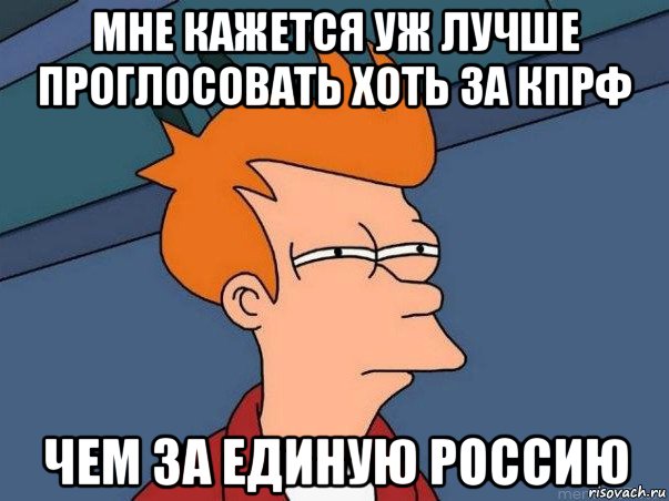 мне кажется уж лучше проглосовать хоть за кпрф чем за единую россию, Мем  Фрай (мне кажется или)