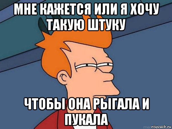 мне кажется или я хочу такую штуку чтобы она рыгала и пукала, Мем  Фрай (мне кажется или)