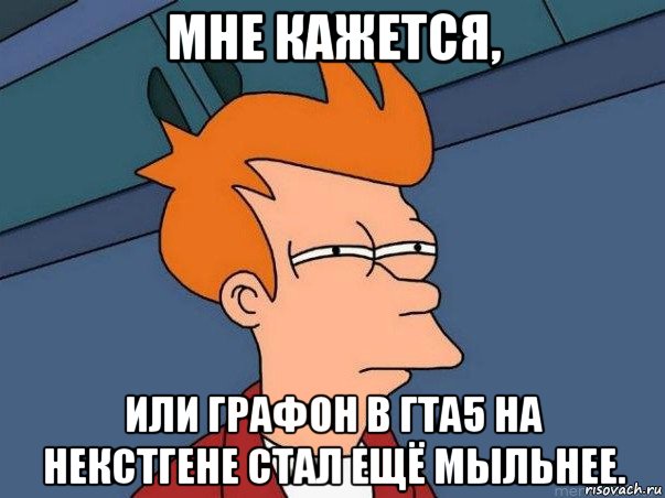 мне кажется, или графон в гта5 на некстгене стал ещё мыльнее., Мем  Фрай (мне кажется или)
