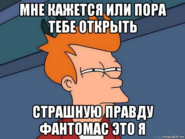 мне кажется или пора тебе открыть страшную правду фантомас это я, Мем  Фрай (мне кажется или)