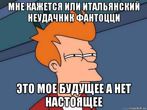 мне кажется или итальянский неудачник фантоцци это мое будущее а нет настоящее, Мем  Фрай (мне кажется или)