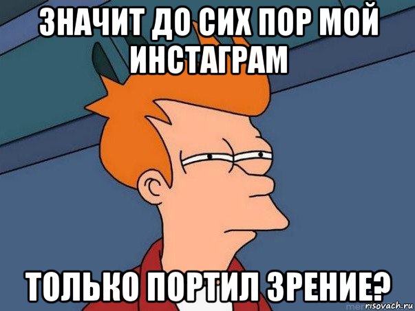 значит до сих пор мой инстаграм только портил зрение?, Мем  Фрай (мне кажется или)