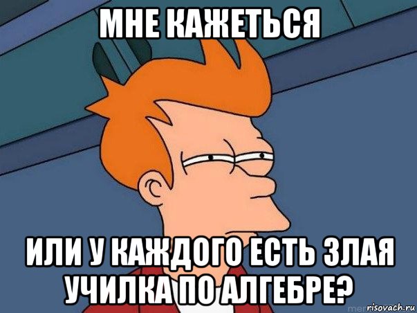 мне кажеться или у каждого есть злая училка по алгебре?, Мем  Фрай (мне кажется или)