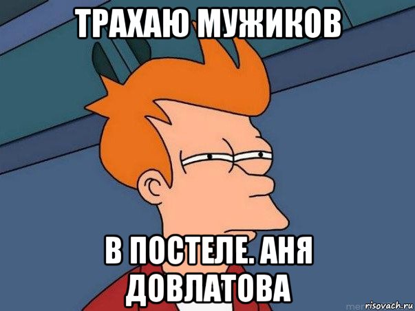 трахаю мужиков в постеле. аня довлатова, Мем  Фрай (мне кажется или)