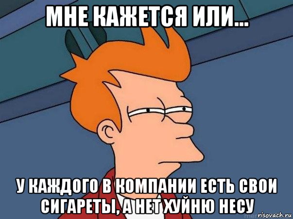 мне кажется или... у каждого в компании есть свои сигареты, а нет хуйню несу, Мем  Фрай (мне кажется или)