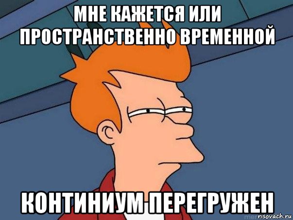 мне кажется или пространственно временной континиум перегружен, Мем  Фрай (мне кажется или)