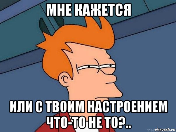 мне кажется или с твоим настроением что-то не то?.., Мем  Фрай (мне кажется или)