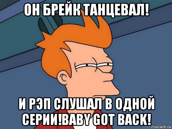 он брейк танцевал! и рэп слушал в одной серии!baby got back!, Мем  Фрай (мне кажется или)