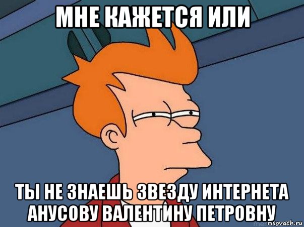 мне кажется или ты не знаешь звезду интернета анусову валентину петровну, Мем  Фрай (мне кажется или)