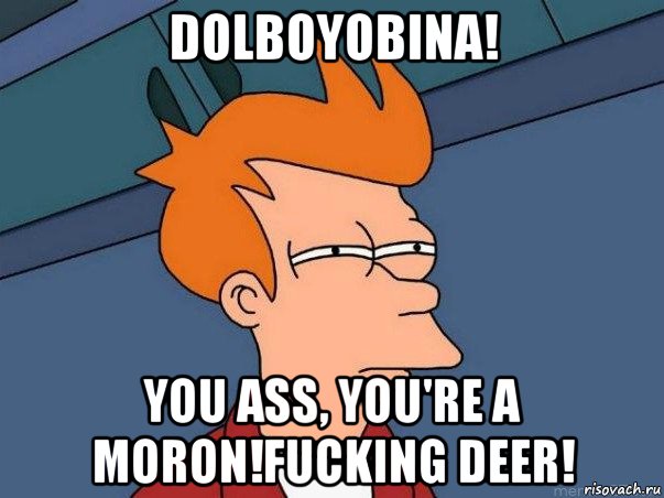 dolboyobina! you ass, you're a moron!fucking deer!, Мем  Фрай (мне кажется или)