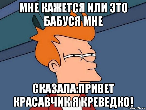 мне кажется или это бабуся мне сказала:привет красавчик я креведко!, Мем  Фрай (мне кажется или)