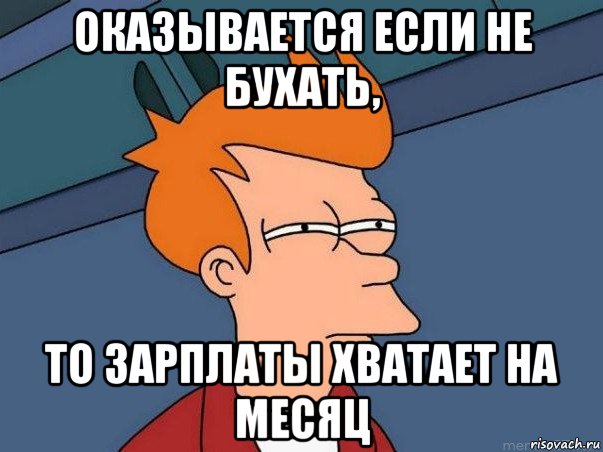 оказывается если не бухать, то зарплаты хватает на месяц, Мем  Фрай (мне кажется или)