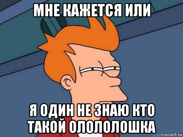 мне кажется или я один не знаю кто такой олололошка, Мем  Фрай (мне кажется или)