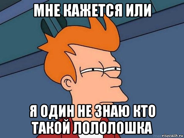 мне кажется или я один не знаю кто такой лололошка, Мем  Фрай (мне кажется или)