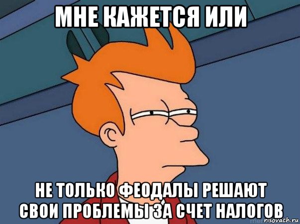 мне кажется или не только феодалы решают свои проблемы за счет налогов, Мем  Фрай (мне кажется или)