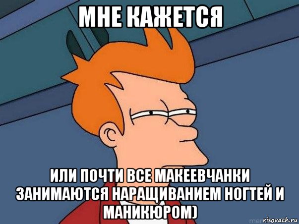 мне кажется или почти все макеевчанки занимаются наращиванием ногтей и маникюром), Мем  Фрай (мне кажется или)